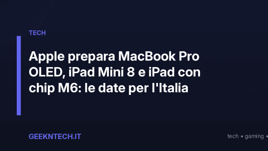 Apple prepara MacBook Pro OLED, iPad Mini 8 e iPad con chip M6: le date per l'Italia