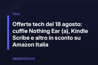 Offerte tech del 18 agosto: cuffie Nothing Ear (a), Kindle Scribe e altro in sconto su Amazon Italia